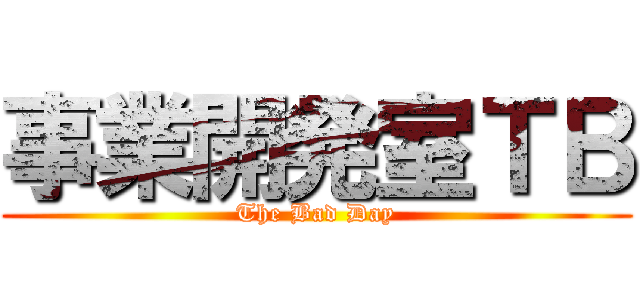 事業開発室ＴＢ (The Bad Day)