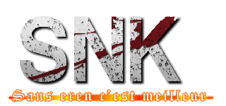 ＳＮＫ  (Sans eren c’est meilleur)