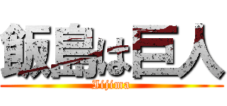飯島は巨人 (Iijima)