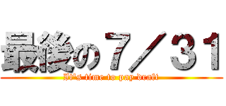 最後の７／３１ (It\'s time to pay draft)