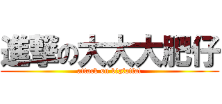 進撃の大大大肥仔 (attack on bigfatfat)