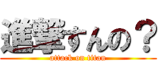 進撃すんの？ (attack on titan)