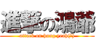 進撃の鴻爺 (attack on hung yeah(?))
