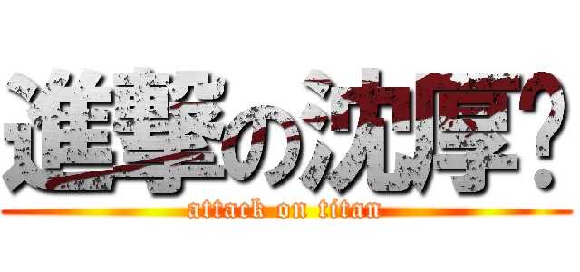 進撃の沈厚华 (attack on titan)