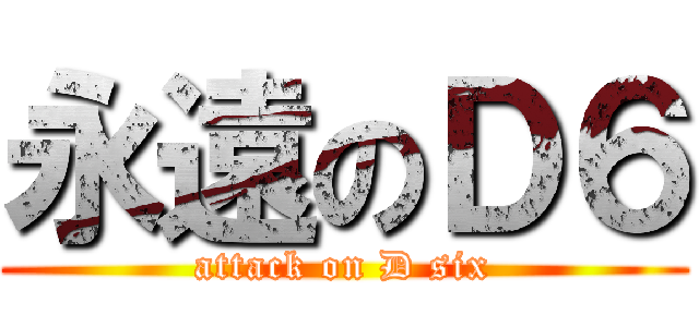 永遠のＤ６ (attack on D six)