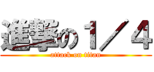 進撃の１／４ (attack on titan)