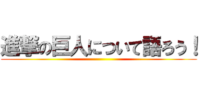 進撃の巨人について語ろう！ ()