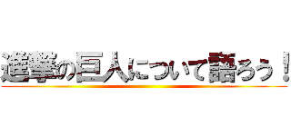 進撃の巨人について語ろう！ ()