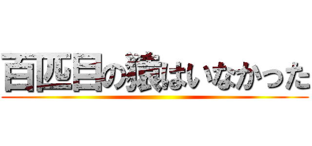 百匹目の猿はいなかった ()