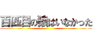 百匹目の猿はいなかった ()