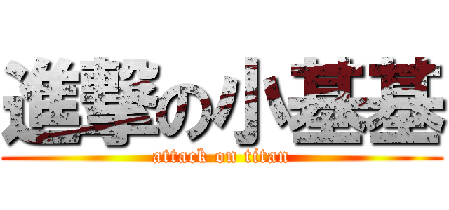 進撃の小基基 (attack on titan)