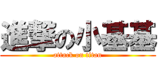 進撃の小基基 (attack on titan)