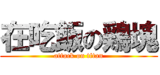 在吃飯の鶏塊 (attack on titan)