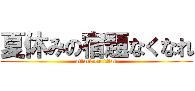 夏休みの宿題なくなれ (attack on titan)