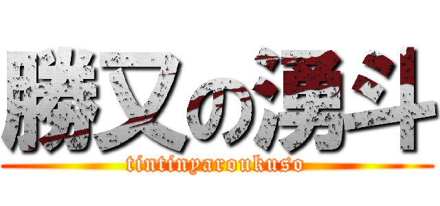 勝又の湧斗 (tintinyaroukuso)