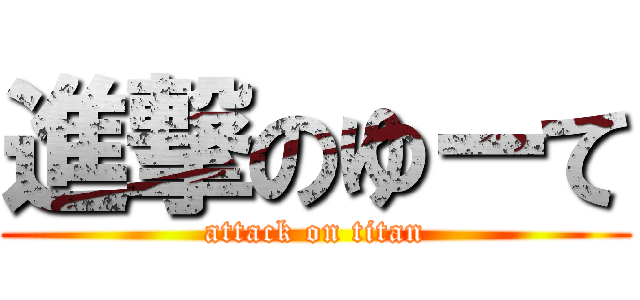 進撃のゆーて (attack on titan)