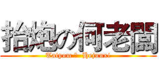 抬炮の何老闆 (Taipom の  Hejunxi)