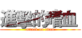 進擊的嗜血  (attack on titan)
