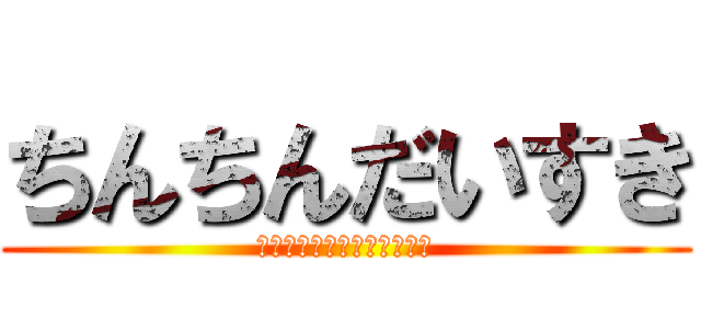 ちんちんだいすき (Ｉ　ＬＯＶＥ　ＴＩＮＴＩＮ)