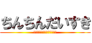 ちんちんだいすき (Ｉ　ＬＯＶＥ　ＴＩＮＴＩＮ)