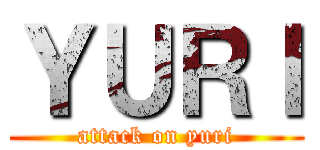 ＹＵＲＩ (attack on yuri)
