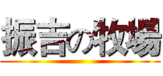 振吉の牧場 ()