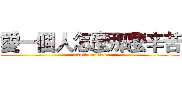 愛一個人怎麼那麼辛苦 (attack on titan)