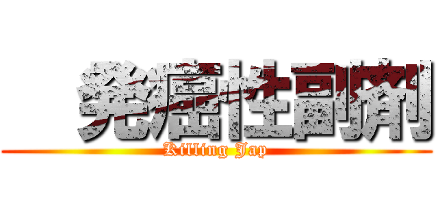   発癌性副剤 (Killing Jap)