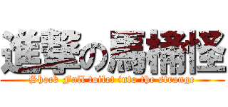 進撃の馬桶怪 (Shock Full toilet into the strange)