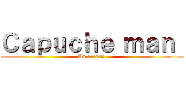 Ｃａｐｕｃｈｅ ｍａｎ  (Un ourson )