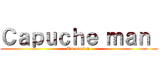 Ｃａｐｕｃｈｅ ｍａｎ  (Un ourson )