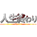 人生終わり (Oh no!)