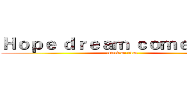 Ｈｏｐｅ ｄｒｅａｍ ｃｏｍｅ ｔｒｕｅ (attack on titan)
