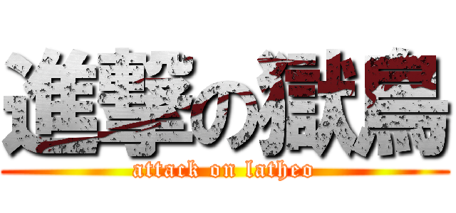 進撃の獄鳥 (attack on latheo)