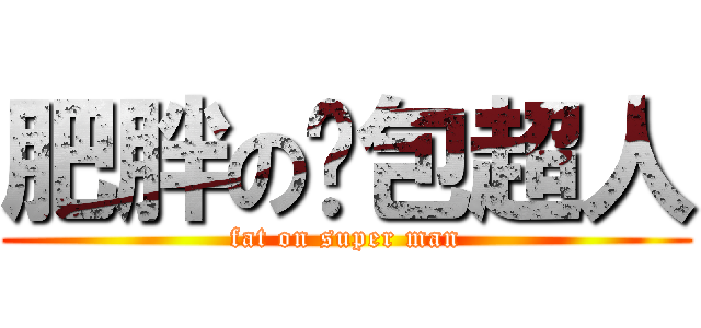 肥胖の麵包超人 (fat on super man)