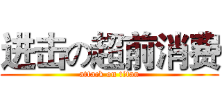 进击の超前消费 (attack on titan)