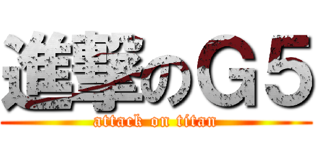 進撃のＧ５ (attack on titan)