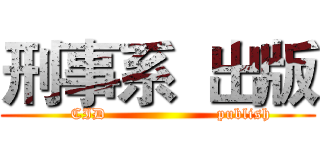 刑事系  出版 (     CID                     publish)