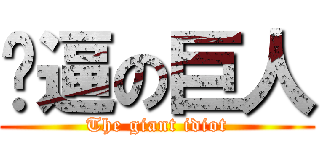 儍逼の巨人 (The giant idiot)