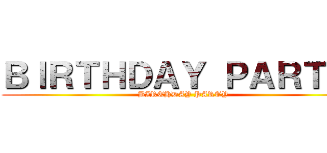 ＢＩＲＴＨＤＡＹ ＰＡＲＴＹ  (BIRTHDAY PARTY )