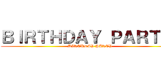 ＢＩＲＴＨＤＡＹ ＰＡＲＴＹ  (BIRTHDAY PARTY )