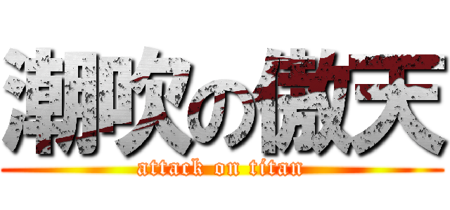 潮吹の傲天 (attack on titan)