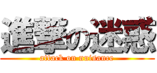 進撃の迷惑 (attack on nuisance)