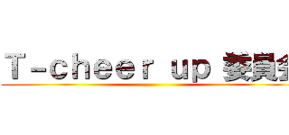Ｔ－ｃｈｅｅｒ ｕｐ 委員会 ()