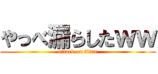 やっべ漏らしたｗｗ (attack on titan)