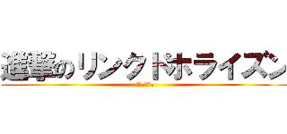 進撃のリンクドホライズン (ルネッサンス)