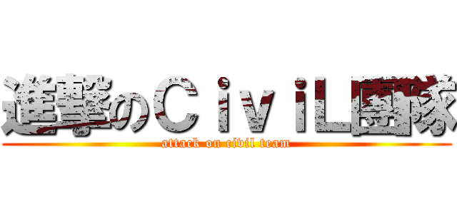 進撃のＣｉｖｉＬ團隊 (attack on civil team)