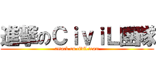 進撃のＣｉｖｉＬ團隊 (attack on civil team)
