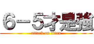 ６－５才是強 (attack on titan)