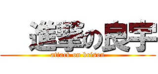   進撃の良宇 (attack on brison)